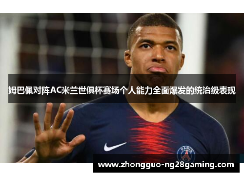 姆巴佩对阵AC米兰世俱杯赛场个人能力全面爆发的统治级表现