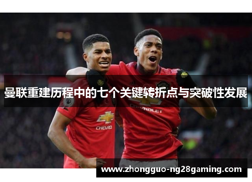 曼联重建历程中的七个关键转折点与突破性发展 曼联重建历程中的七个关键转折点与突破性发展