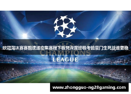 欧冠淘汰赛赛前速递密集赛程下板凳深度终极考验豪门生死战谁更稳