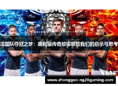 法国队夺冠之梦：奥利塞传奇故事带给我们的启示与思考