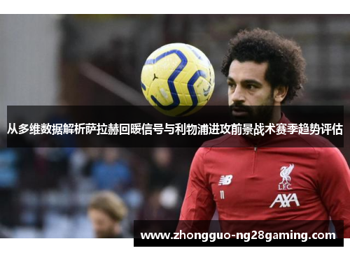 从多维数据解析萨拉赫回暖信号与利物浦进攻前景战术赛季趋势评估