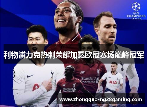 利物浦力克热刺荣耀加冕欧冠赛场巅峰冠军