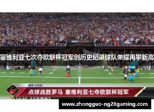 塞维利亚七次夺欧联杯冠军创历史纪录球队荣耀再攀新高