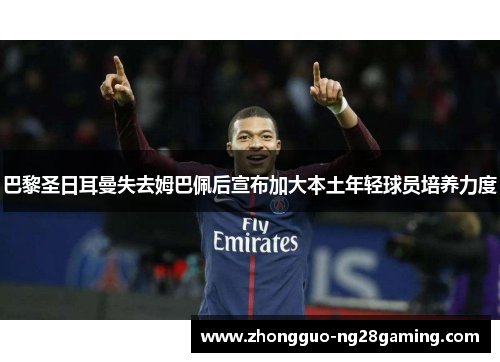 巴黎圣日耳曼失去姆巴佩后宣布加大本土年轻球员培养力度