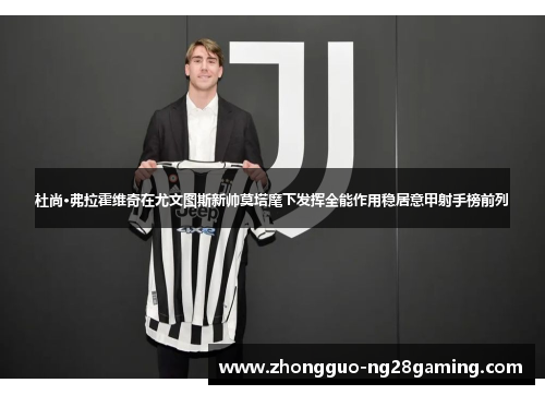 杜尚·弗拉霍维奇在尤文图斯新帅莫塔麾下发挥全能作用稳居意甲射手榜前列