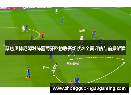 聚焦贝林厄姆对阵葡萄牙欧协联赛场状态全面评估与前景解读