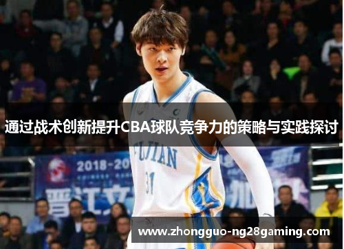 通过战术创新提升CBA球队竞争力的策略与实践探讨 通过战术创新提升CBA球队竞争力的策略与实践探讨