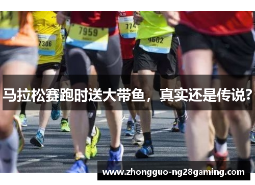 马拉松赛跑时送大带鱼,真实还是传说? 马拉松赛跑时送大带鱼,真实还是传说?